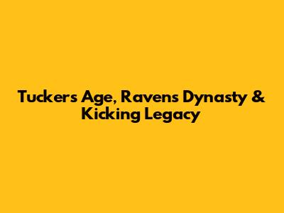 Tucker's Age, Ravens Dynasty & Kicking Legacy