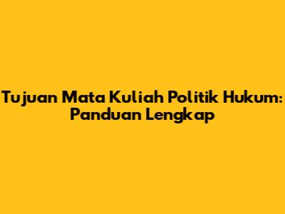 Tujuan Mata Kuliah Politik Hukum: Panduan Lengkap