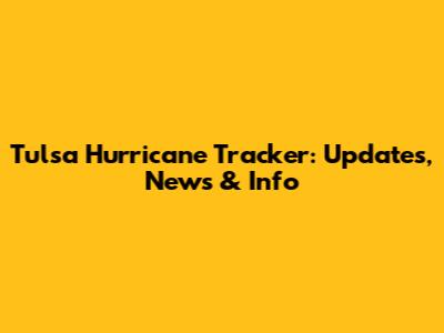 Tulsa Hurricane Tracker: Updates, News & Info