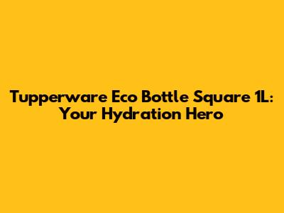 Tupperware Eco Bottle Square 1L: Your Hydration Hero