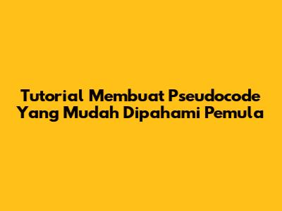 Tutorial Membuat Pseudocode Yang Mudah Dipahami Pemula