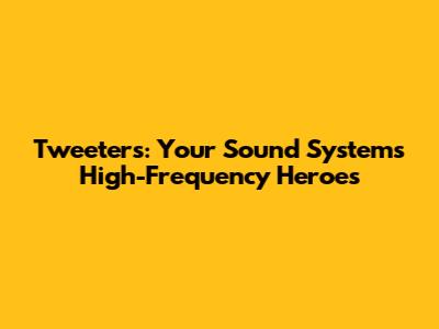 Tweeters: Your Sound System's High-Frequency Heroes