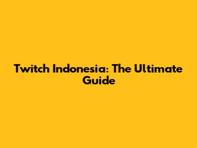 Twitch Indonesia: The Ultimate Guide