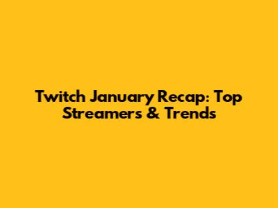 Twitch January Recap: Top Streamers & Trends