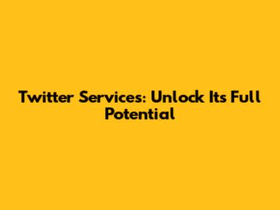 Twitter Services: Unlock Its Full Potential