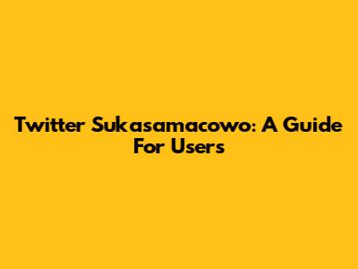 Twitter Sukasamacowo: A Guide For Users