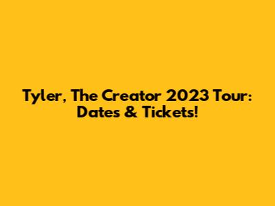 Tyler, The Creator 2023 Tour: Dates & Tickets!