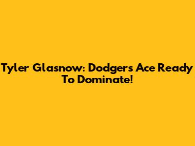 Tyler Glasnow: Dodgers Ace Ready To Dominate!