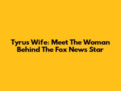 Tyrus' Wife: Meet The Woman Behind The Fox News Star