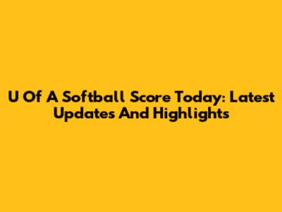 U Of A Softball Score Today: Latest Updates And Highlights