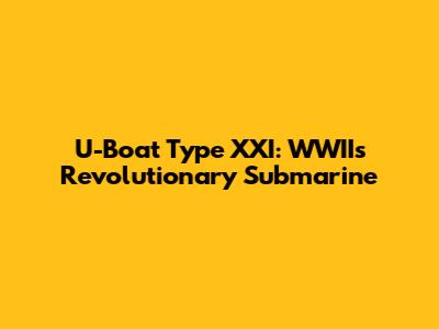 U-Boat Type XXI: WWII's Revolutionary Submarine