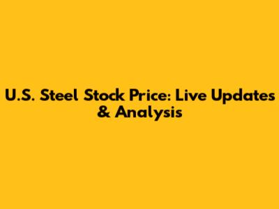 U.S. Steel Stock Price: Live Updates & Analysis