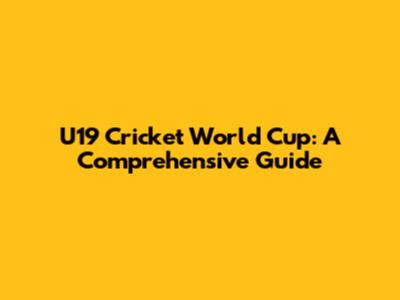 U19 Cricket World Cup: A Comprehensive Guide
