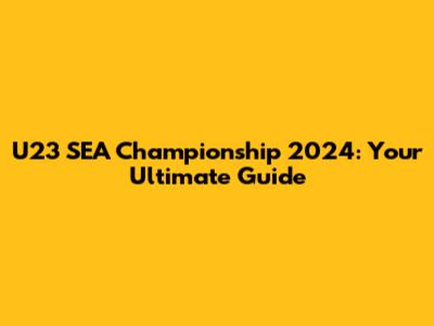 U23 SEA Championship 2024: Your Ultimate Guide