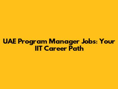 UAE Program Manager Jobs: Your IIT Career Path