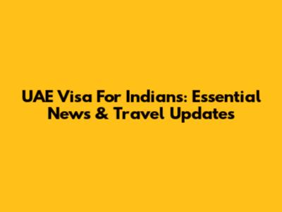 UAE Visa For Indians: Essential News & Travel Updates