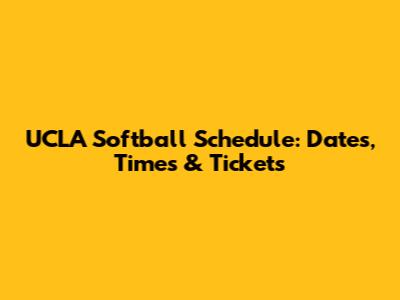 UCLA Softball Schedule: Dates, Times & Tickets