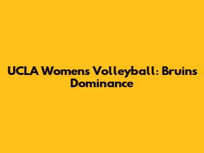 UCLA Women's Volleyball: Bruins' Dominance