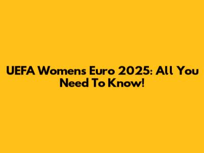 UEFA Women's Euro 2025: All You Need To Know!