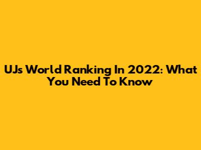 UJ's World Ranking In 2022: What You Need To Know