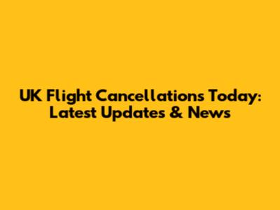 UK Flight Cancellations Today: Latest Updates & News