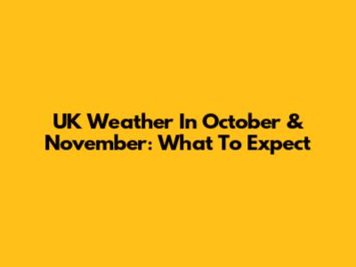 UK Weather In October & November: What To Expect