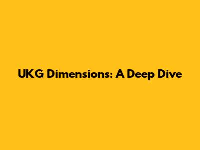 UKG Dimensions: A Deep Dive