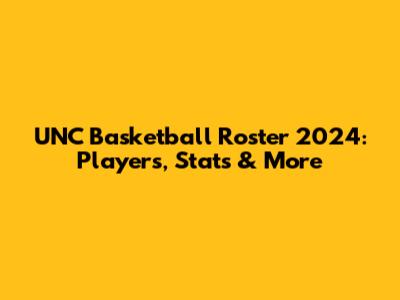 UNC Basketball Roster 2024: Players, Stats & More