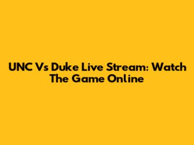 UNC Vs Duke Live Stream: Watch The Game Online