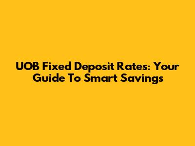 UOB Fixed Deposit Rates: Your Guide To Smart Savings