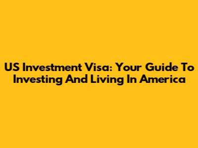 US Investment Visa: Your Guide To Investing And Living In America