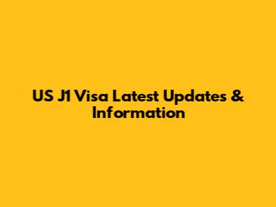 US J1 Visa Latest Updates & Information