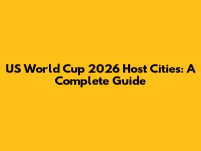 US World Cup 2026 Host Cities: A Complete Guide
