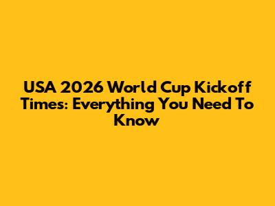 USA 2026 World Cup Kickoff Times: Everything You Need To Know