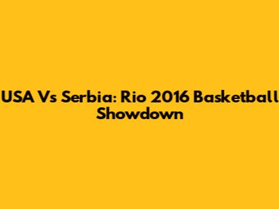 USA Vs Serbia: Rio 2016 Basketball Showdown