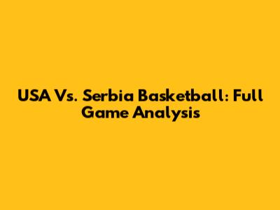 USA Vs. Serbia Basketball: Full Game Analysis