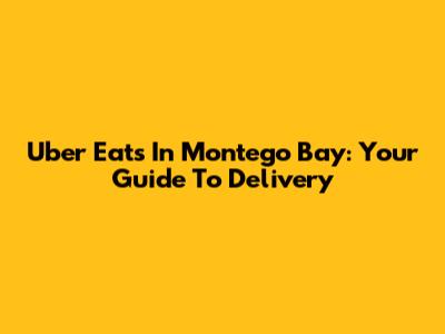 Uber Eats In Montego Bay: Your Guide To Delivery