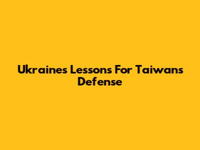 Ukraine's Lessons For Taiwan's Defense