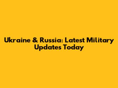 Ukraine & Russia: Latest Military Updates Today