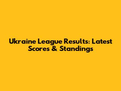 Ukraine League Results: Latest Scores & Standings