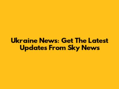 Ukraine News: Get The Latest Updates From Sky News