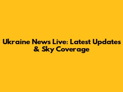 Ukraine News Live: Latest Updates & Sky Coverage