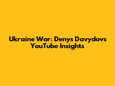 Ukraine War: Denys Davydov's YouTube Insights