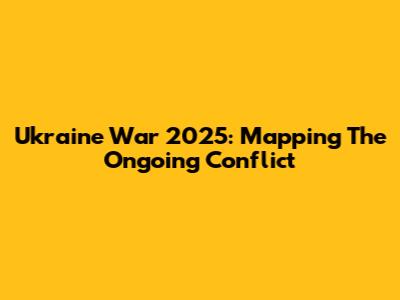 Ukraine War 2025: Mapping The Ongoing Conflict