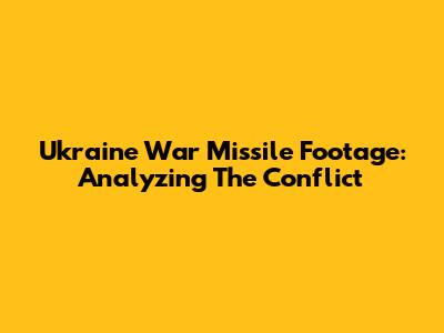 Ukraine War Missile Footage: Analyzing The Conflict