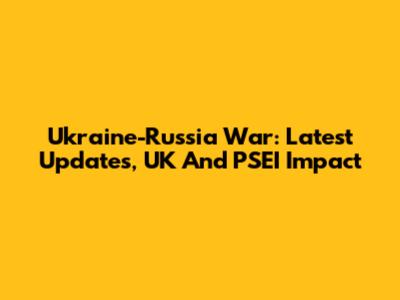 Ukraine-Russia War: Latest Updates, UK And PSEI Impact