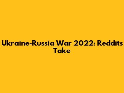 Ukraine-Russia War 2022: Reddit's Take