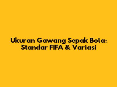 Ukuran Gawang Sepak Bola: Standar FIFA & Variasi