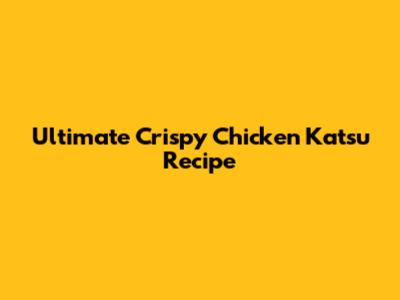 Ultimate Crispy Chicken Katsu Recipe