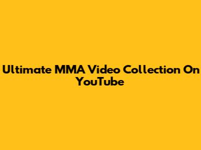 Ultimate MMA Video Collection On YouTube